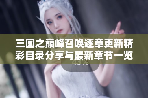 三国之巅峰召唤逐章更新精彩目录分享与最新章节一览