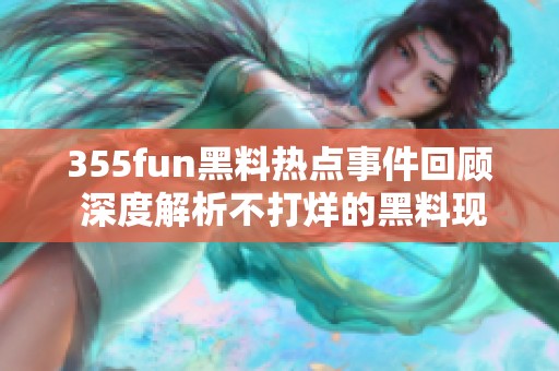 355fun黑料热点事件回顾 深度解析不打烊的黑料现象