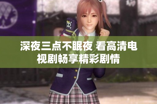 深夜三点不眠夜 看高清电视剧畅享精彩剧情