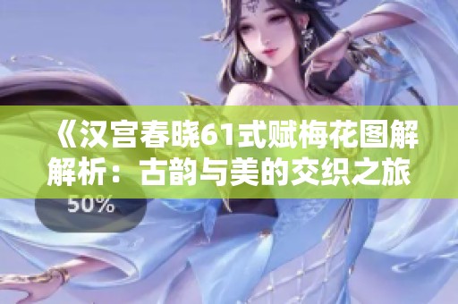 《汉宫春晓61式赋梅花图解解析：古韵与美的交织之旅》