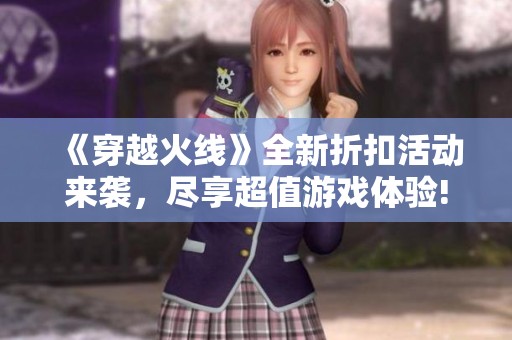 《穿越火线》全新折扣活动来袭，尽享超值游戏体验!