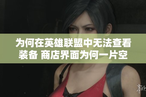 为何在英雄联盟中无法查看装备 商店界面为何一片空白