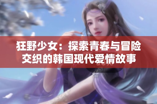 狂野少女：探索青春与冒险交织的韩国现代爱情故事