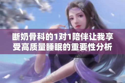 断奶骨科的1对1陪伴让我享受高质量睡眠的重要性分析