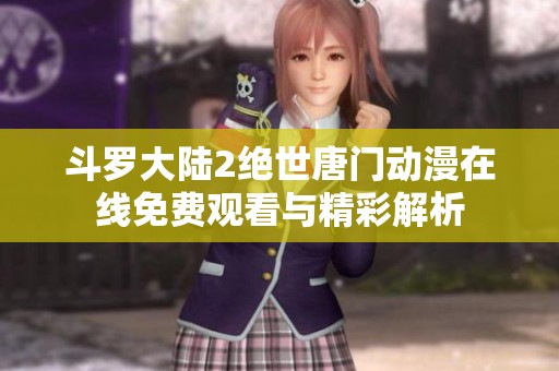 斗罗大陆2绝世唐门动漫在线免费观看与精彩解析