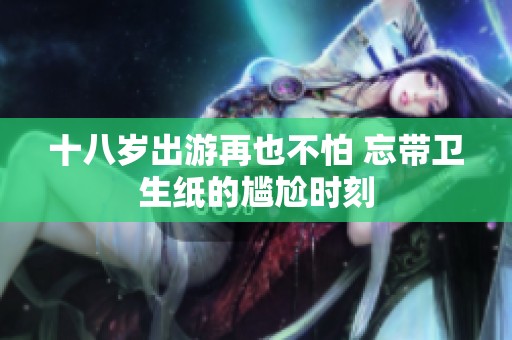 十八岁出游再也不怕 忘带卫生纸的尴尬时刻