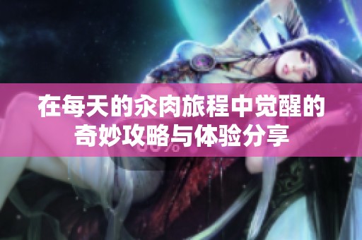 在每天的汆肉旅程中觉醒的奇妙攻略与体验分享