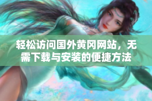 轻松访问国外黄冈网站，无需下载与安装的便捷方法