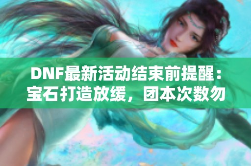DNF最新活动结束前提醒：宝石打造放缓，团本次数勿遗漏
