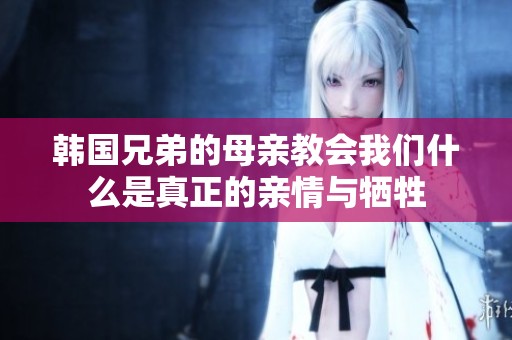 韩国兄弟的母亲教会我们什么是真正的亲情与牺牲