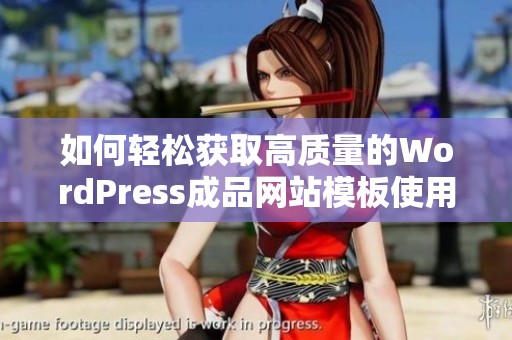 如何轻松获取高质量的WordPress成品网站模板使用技巧