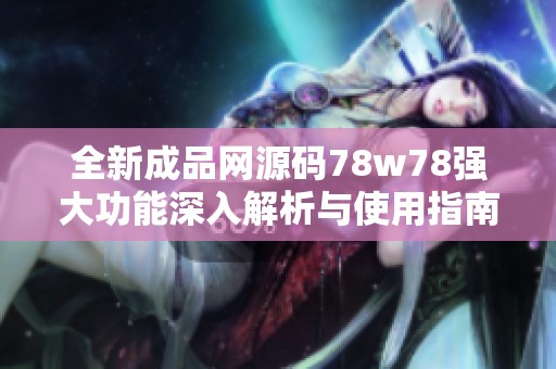 全新成品网源码78w78强大功能深入解析与使用指南