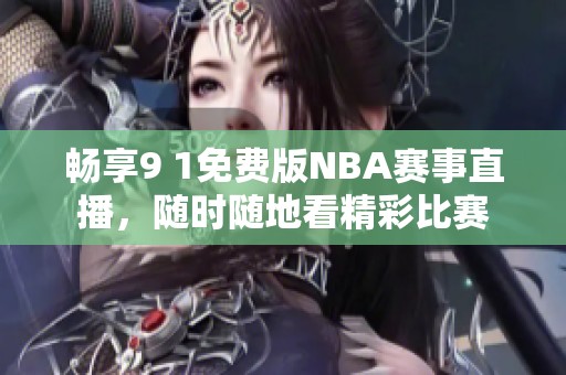 畅享9 1免费版NBA赛事直播，随时随地看精彩比赛