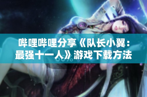 哔哩哔哩分享《队长小翼：最强十一人》游戏下载方法与攻略