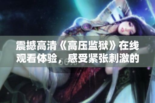 震撼高清《高压监狱》在线观看体验，感受紧张刺激的剧情魅力