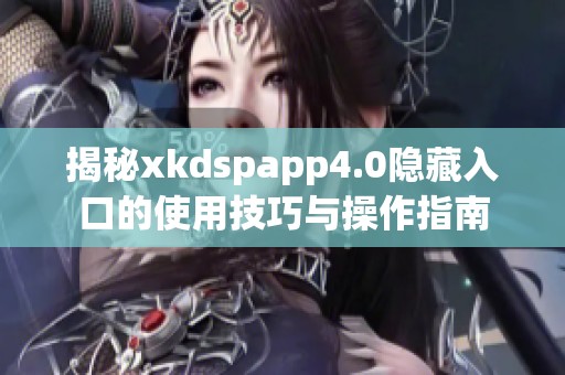 揭秘xkdspapp4.0隐藏入口的使用技巧与操作指南