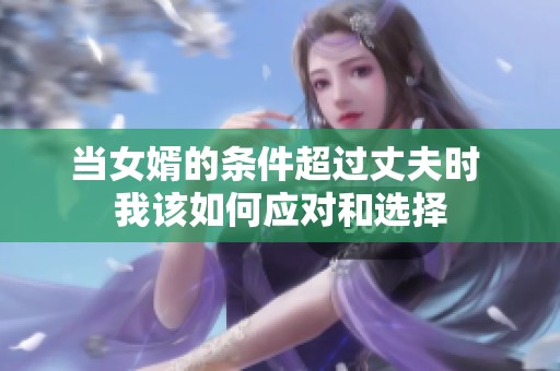 当女婿的条件超过丈夫时 我该如何应对和选择