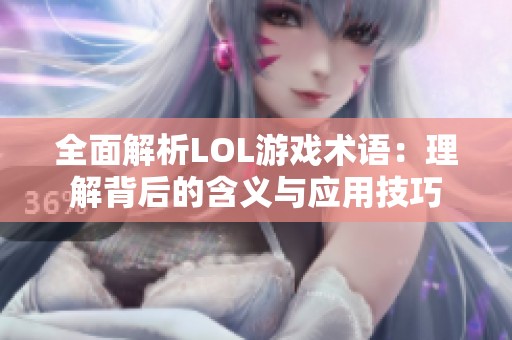 全面解析LOL游戏术语：理解背后的含义与应用技巧