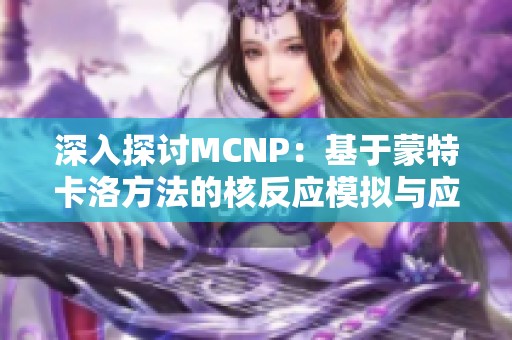 深入探讨MCNP：基于蒙特卡洛方法的核反应模拟与应用