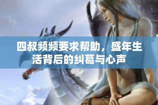 四叔频频要求帮助，盛年生活背后的纠葛与心声