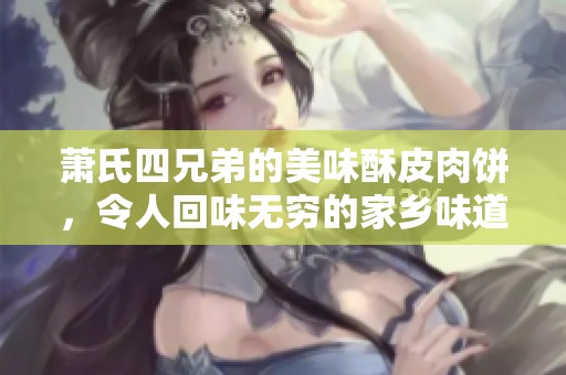 萧氏四兄弟的美味酥皮肉饼，令人回味无穷的家乡味道