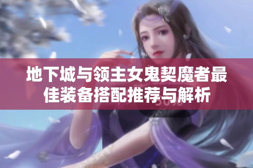 地下城与领主女鬼契魔者最佳装备搭配推荐与解析