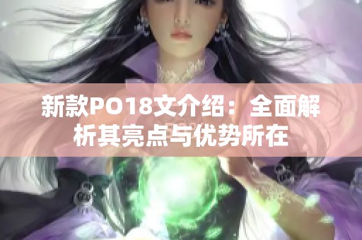 新款PO18文介绍：全面解析其亮点与优势所在