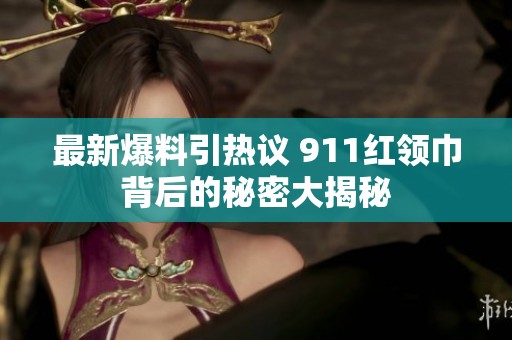 最新爆料引热议 911红领巾背后的秘密大揭秘