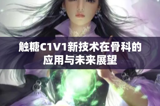 触糖C1V1新技术在骨科的应用与未来展望