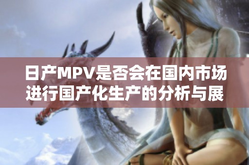 日产MPV是否会在国内市场进行国产化生产的分析与展望