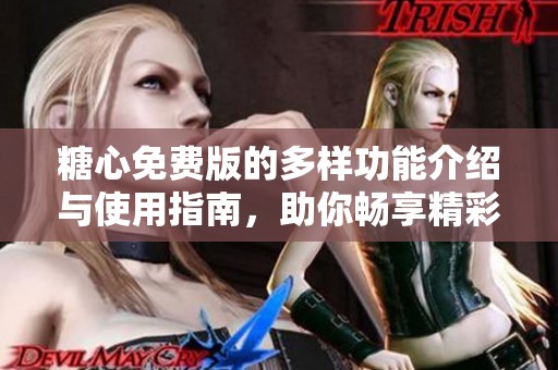 糖心免费版的多样功能介绍与使用指南，助你畅享精彩体验