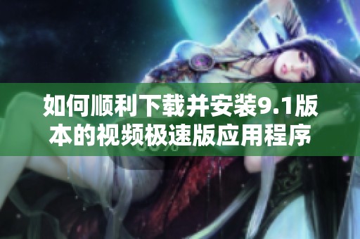 如何顺利下载并安装9.1版本的视频极速版应用程序