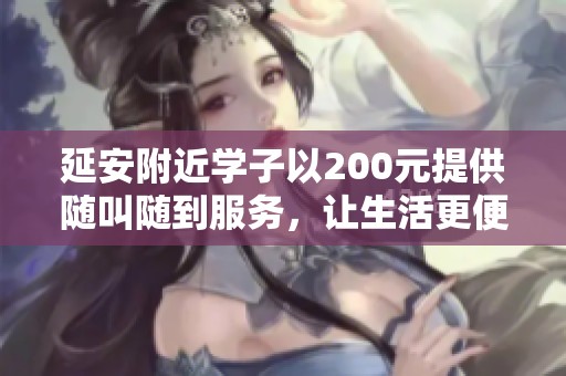 延安附近学子以200元提供随叫随到服务，让生活更便捷