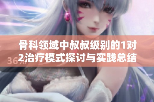 骨科领域中叔叔级别的1对2治疗模式探讨与实践总结