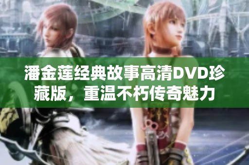 潘金莲经典故事高清DVD珍藏版，重温不朽传奇魅力