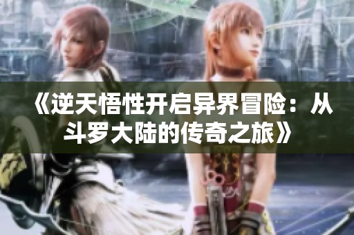 《逆天悟性开启异界冒险：从斗罗大陆的传奇之旅》