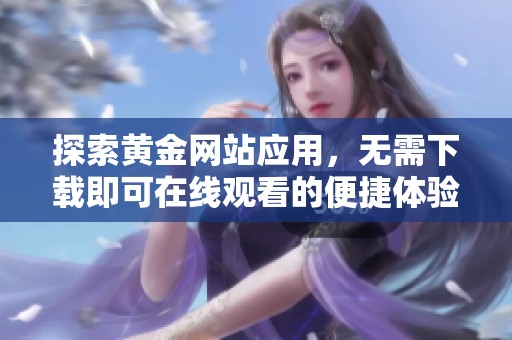 探索黄金网站应用，无需下载即可在线观看的便捷体验