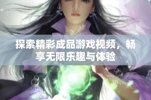探索精彩成品游戏视频，畅享无限乐趣与体验