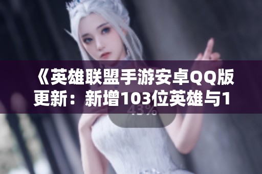 《英雄联盟手游安卓QQ版更新：新增103位英雄与109款皮肤》