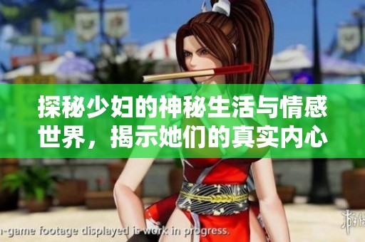 探秘少妇的神秘生活与情感世界，揭示她们的真实内心感受
