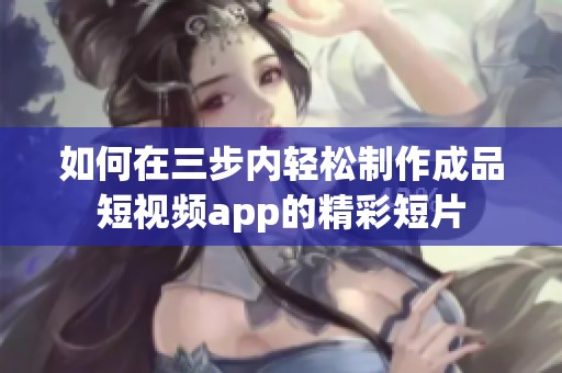 如何在三步内轻松制作成品短视频app的精彩短片