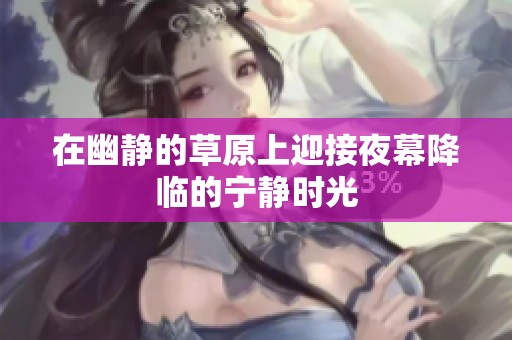 在幽静的草原上迎接夜幕降临的宁静时光