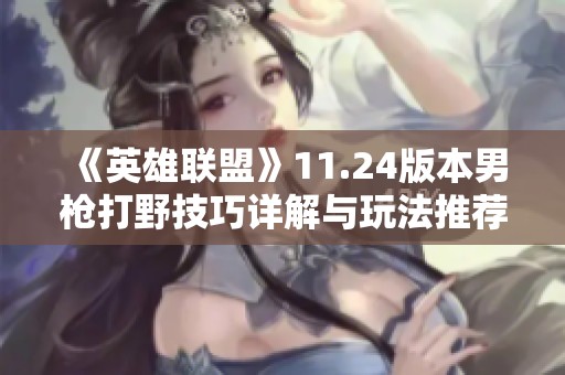 《英雄联盟》11.24版本男枪打野技巧详解与玩法推荐