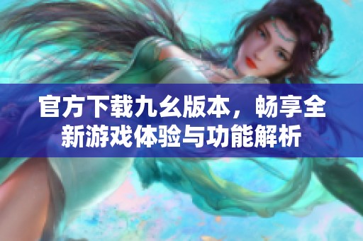 官方下载九幺版本，畅享全新游戏体验与功能解析