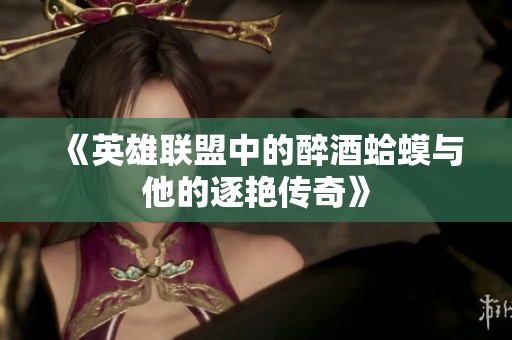 《英雄联盟中的醉酒蛤蟆与他的逐艳传奇》