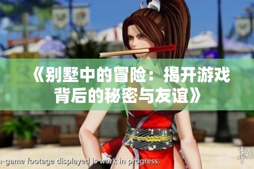 《别墅中的冒险：揭开游戏背后的秘密与友谊》