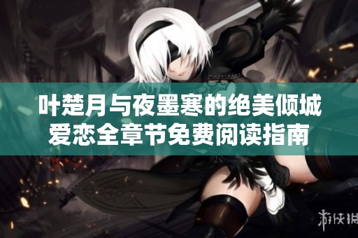 叶楚月与夜墨寒的绝美倾城爱恋全章节免费阅读指南
