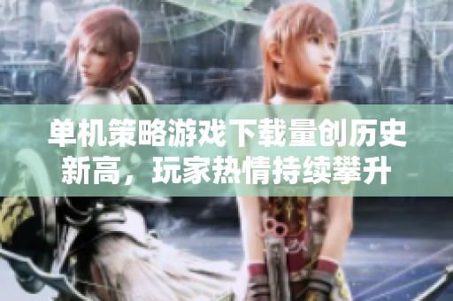 单机策略游戏下载量创历史新高，玩家热情持续攀升