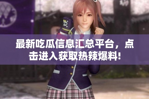 最新吃瓜信息汇总平台，点击进入获取热辣爆料!