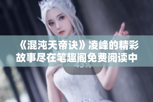 《混沌天帝诀》凌峰的精彩故事尽在笔趣阁免费阅读中